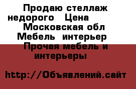 Продаю стеллаж недорого › Цена ­ 1 000 - Московская обл. Мебель, интерьер » Прочая мебель и интерьеры   